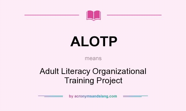 What does ALOTP mean? It stands for Adult Literacy Organizational Training Project