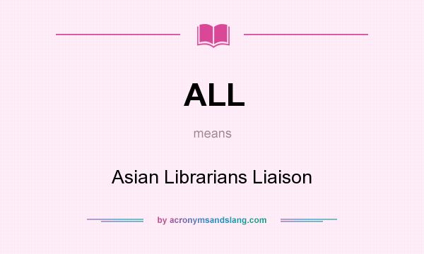 What does ALL mean? It stands for Asian Librarians Liaison