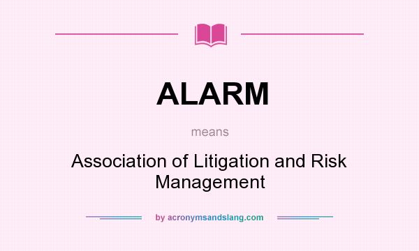 What does ALARM mean? It stands for Association of Litigation and Risk Management