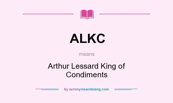What does ALKC mean? It stands for Arthur Lessard King of Condiments