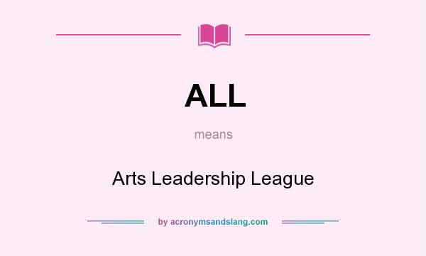 What does ALL mean? It stands for Arts Leadership League