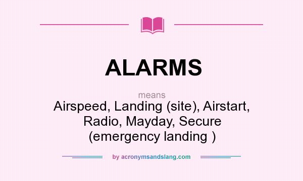 What does ALARMS mean? It stands for Airspeed, Landing (site), Airstart, Radio, Mayday, Secure (emergency landing )