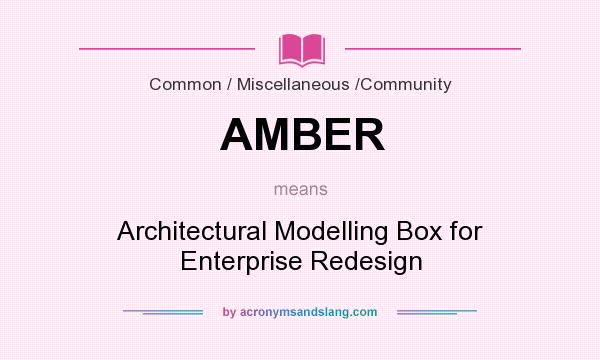 What does AMBER mean? It stands for Architectural Modelling Box for Enterprise Redesign