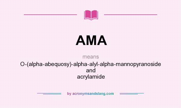 What does AMA mean? It stands for O-(alpha-abequosy)-alpha-alyl-alpha-mannopyranoside and acrylamide