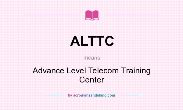 What does ALTTC mean? It stands for Advance Level Telecom Training Center