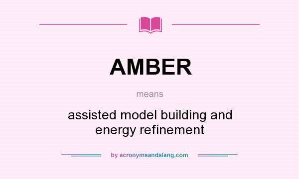 What does AMBER mean? It stands for assisted model building and energy refinement