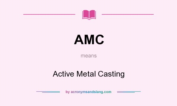 What does AMC mean? It stands for Active Metal Casting