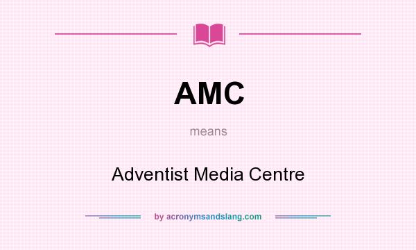 What does AMC mean? It stands for Adventist Media Centre