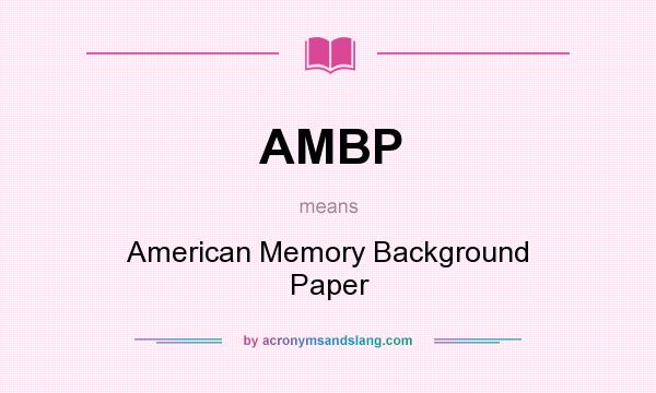 What does AMBP mean? It stands for American Memory Background Paper