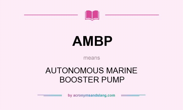 What does AMBP mean? It stands for AUTONOMOUS MARINE BOOSTER PUMP