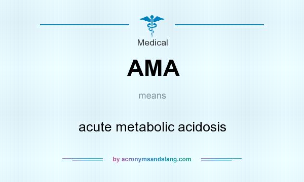 What does AMA mean? It stands for acute metabolic acidosis