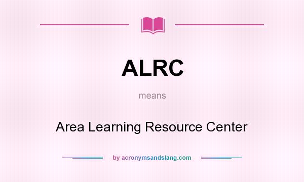 What does ALRC mean? It stands for Area Learning Resource Center