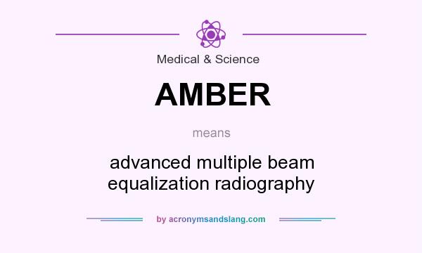 What does AMBER mean? It stands for advanced multiple beam equalization radiography