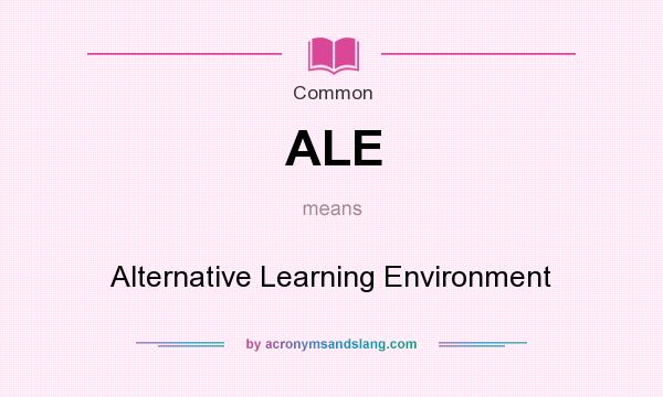 What does ALE mean? It stands for Alternative Learning Environment