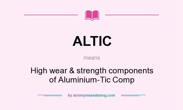 What does ALTIC mean? It stands for High wear & strength components of Aluminium-Tic Comp