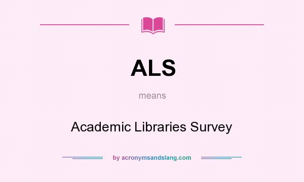 What does ALS mean? It stands for Academic Libraries Survey