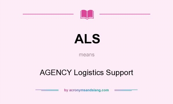 What does ALS mean? It stands for AGENCY Logistics Support