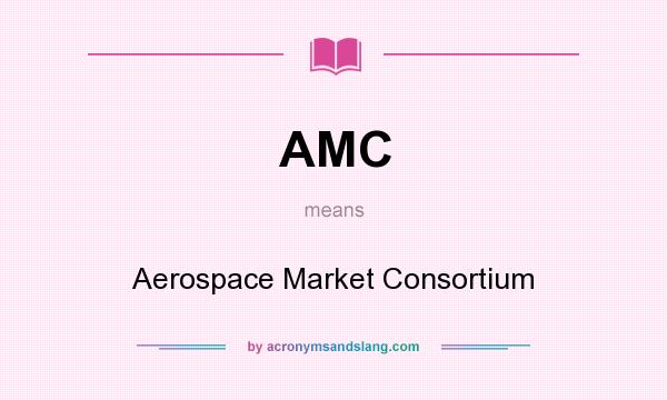 What does AMC mean? It stands for Aerospace Market Consortium