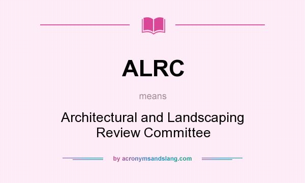 What does ALRC mean? It stands for Architectural and Landscaping Review Committee