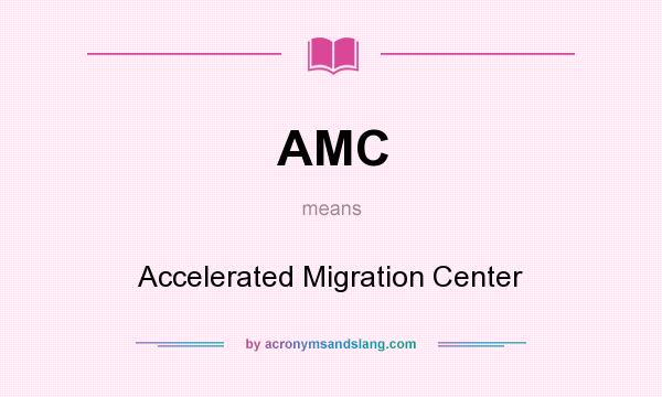What does AMC mean? It stands for Accelerated Migration Center