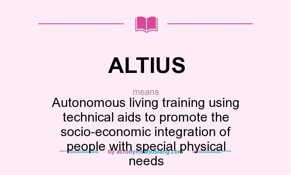 What does ALTIUS mean? It stands for Autonomous living training using technical aids to promote the socio-economic integration of people with special physical needs