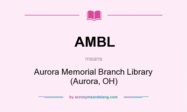 What does AMBL mean? It stands for Aurora Memorial Branch Library (Aurora, OH)