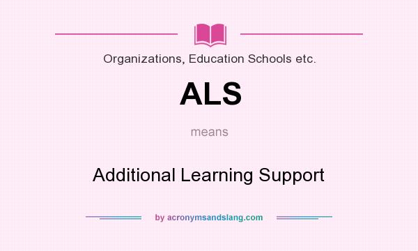 What does ALS mean? It stands for Additional Learning Support