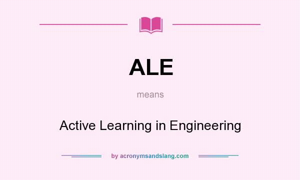 What does ALE mean? It stands for Active Learning in Engineering