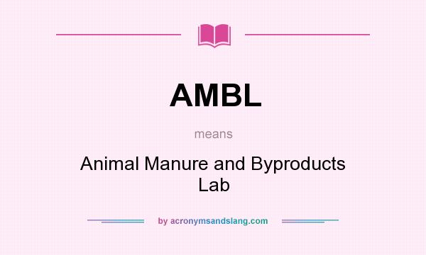 What does AMBL mean? It stands for Animal Manure and Byproducts Lab