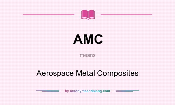 What does AMC mean? It stands for Aerospace Metal Composites
