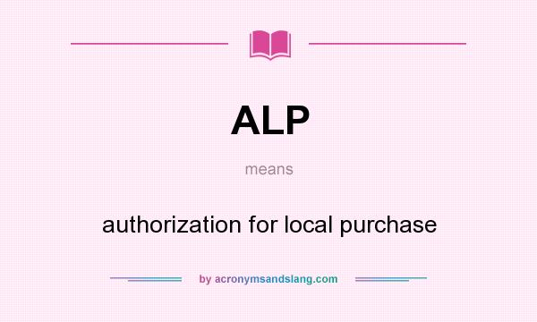 What does ALP mean? It stands for authorization for local purchase