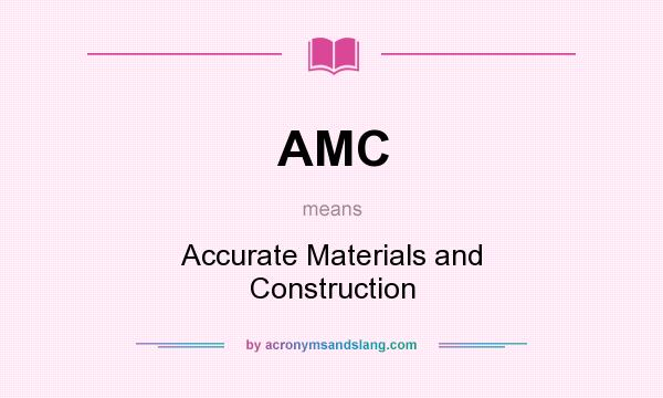 What does AMC mean? It stands for Accurate Materials and Construction