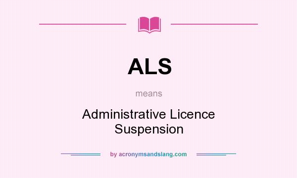 What does ALS mean? It stands for Administrative Licence Suspension
