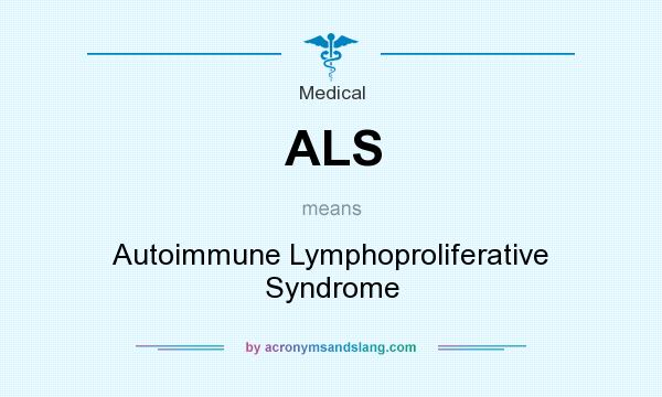 What does ALS mean? It stands for Autoimmune Lymphoproliferative Syndrome