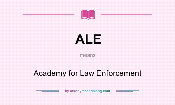 What does ALE mean? It stands for Academy for Law Enforcement