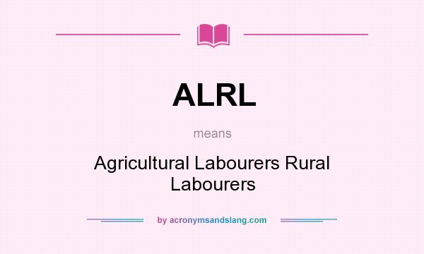 What does ALRL mean? It stands for Agricultural Labourers Rural Labourers