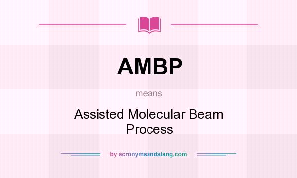 What does AMBP mean? It stands for Assisted Molecular Beam Process