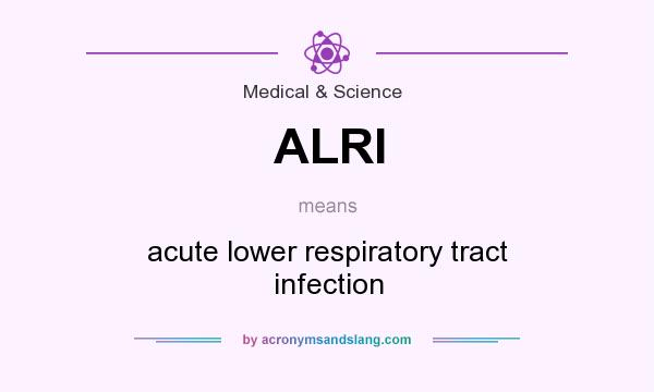What does ALRI mean? It stands for acute lower respiratory tract infection