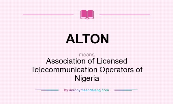What does ALTON mean? It stands for Association of Licensed Telecommunication Operators of Nigeria