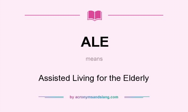 What does ALE mean? It stands for Assisted Living for the Elderly