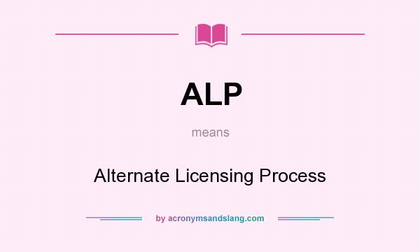 What does ALP mean? It stands for Alternate Licensing Process