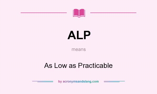 What does ALP mean? It stands for As Low as Practicable