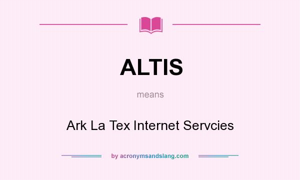 What does ALTIS mean? It stands for Ark La Tex Internet Servcies