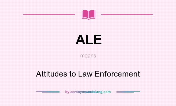 What does ALE mean? It stands for Attitudes to Law Enforcement