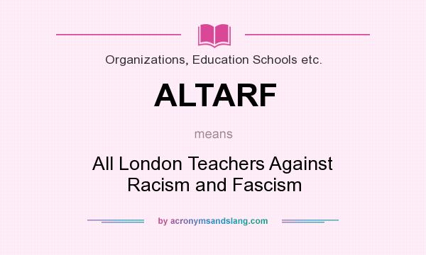 What does ALTARF mean? It stands for All London Teachers Against Racism and Fascism
