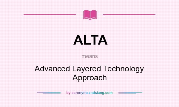 What does ALTA mean? It stands for Advanced Layered Technology Approach
