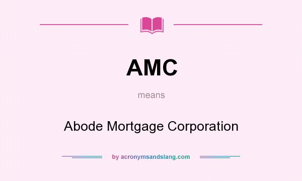 What does AMC mean? It stands for Abode Mortgage Corporation