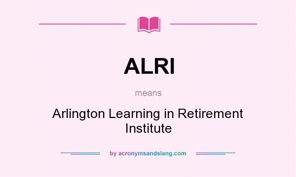 What does ALRI mean? It stands for Arlington Learning in Retirement Institute