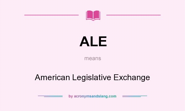 What does ALE mean? It stands for American Legislative Exchange