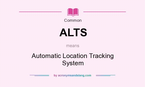 What does ALTS mean? It stands for Automatic Location Tracking System